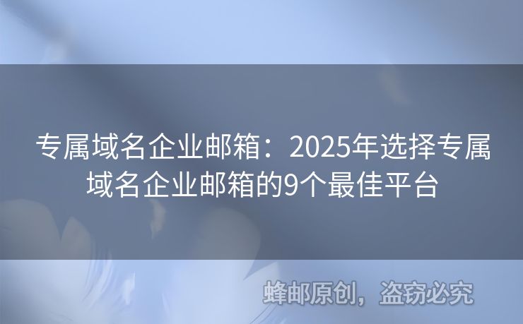 專(zhuān)屬域名企業(yè)郵箱：2025年選擇專(zhuān)屬域名企業(yè)郵箱的9個(gè)最佳平臺(tái)