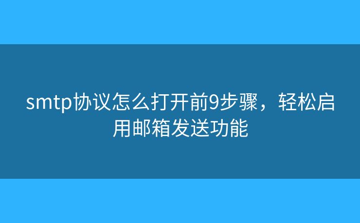smtp協(xié)議怎么打開前9步驟，輕松啟用郵箱發(fā)送功能