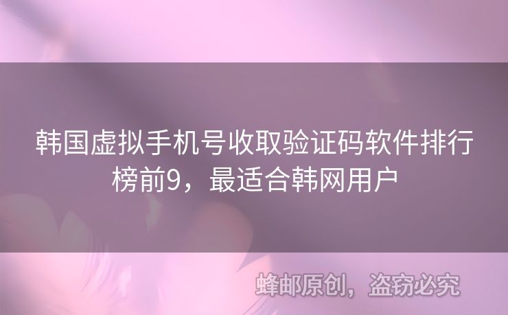 韓國虛擬手機(jī)號(hào)收取驗(yàn)證碼軟件排行榜前9，最適合韓網(wǎng)用戶