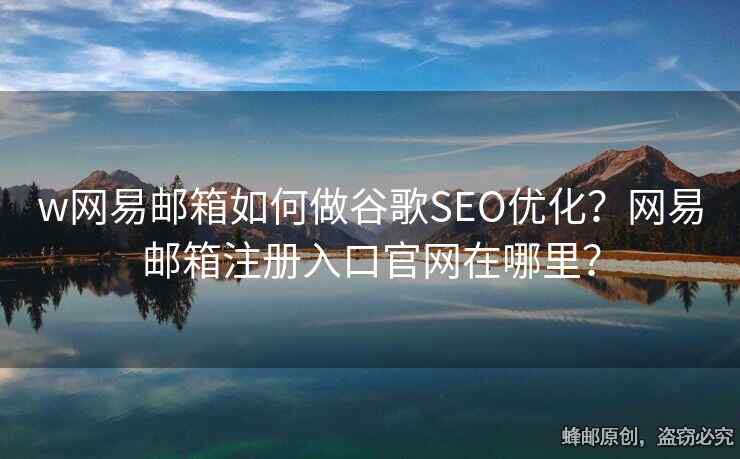 w網易郵箱如何做谷歌SEO優(yōu)化？網易郵箱注冊入口官網在哪里？
