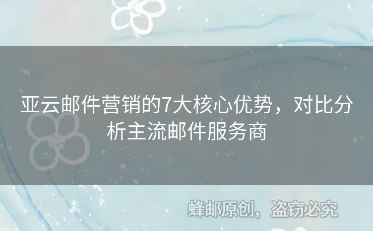 亞云郵件營銷的7大核心優(yōu)勢，對比分析主流郵件服務(wù)商