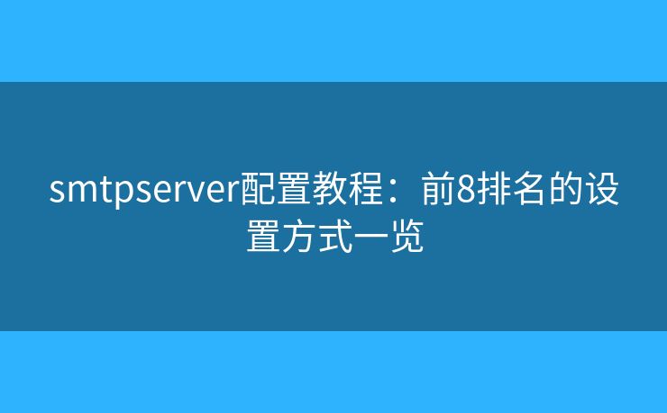 smtpserver配置教程：前8排名的設(shè)置方式一覽