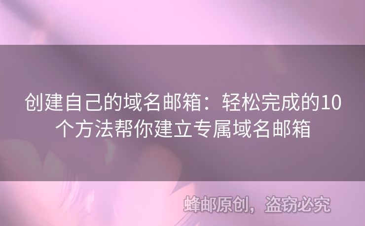 創(chuàng)建自己的域名郵箱：輕松完成的10個(gè)方法幫你建立專屬域名郵箱