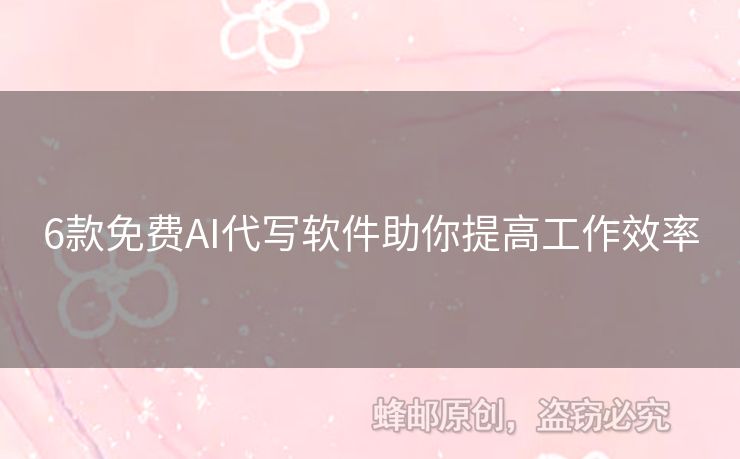 6款免費(fèi)AI代寫軟件助你提高工作效率