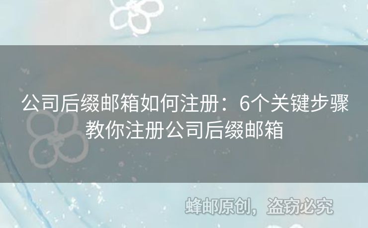 公司后綴郵箱如何注冊(cè)：6個(gè)關(guān)鍵步驟教你注冊(cè)公司后綴郵箱