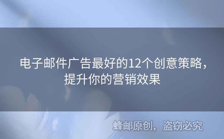 電子郵件廣告最好的12個創(chuàng)意策略，提升你的營銷效果
