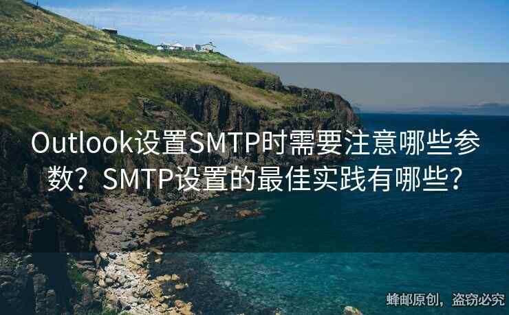 Outlook設(shè)置SMTP時(shí)需要注意哪些參數(shù)？SMTP設(shè)置的最佳實(shí)踐有哪些？