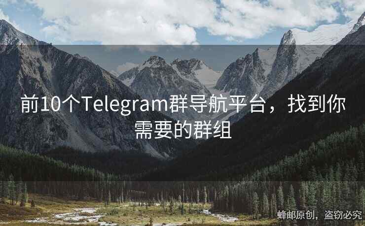 前10個(gè)Telegram群導(dǎo)航平臺(tái)，找到你需要的群組