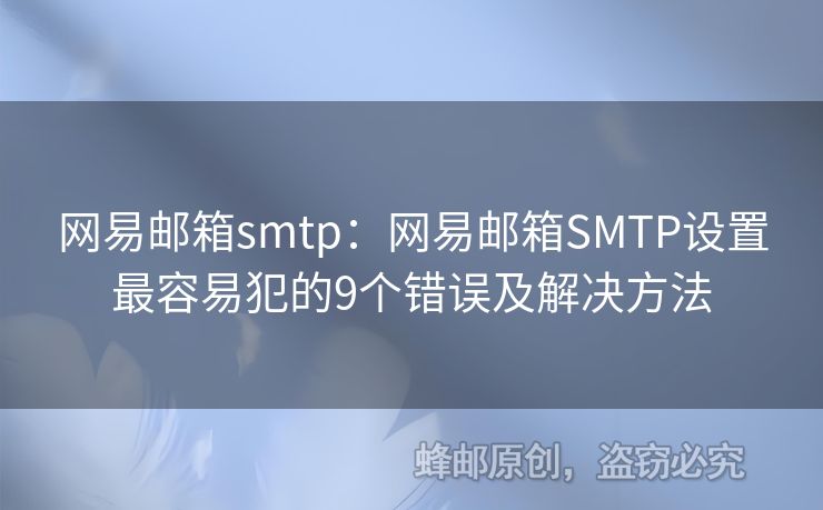網(wǎng)易郵箱smtp：網(wǎng)易郵箱SMTP設(shè)置最容易犯的9個(gè)錯(cuò)誤及解決方法