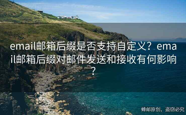 email郵箱后綴是否支持自定義？email郵箱后綴對郵件發(fā)送和接收有何影響？