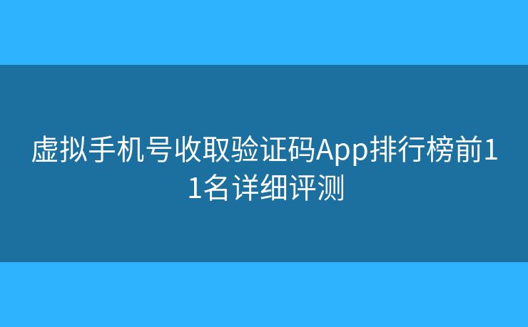 虛擬手機號收取驗證碼App排行榜前11名詳細評測