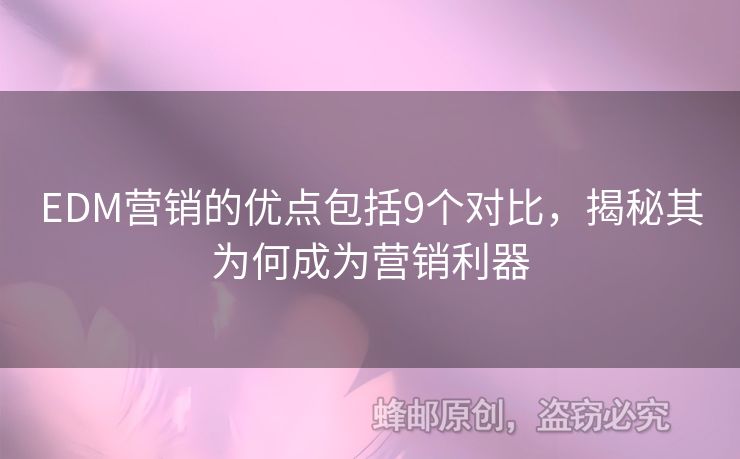 EDM營銷的優(yōu)點包括9個對比，揭秘其為何成為營銷利器