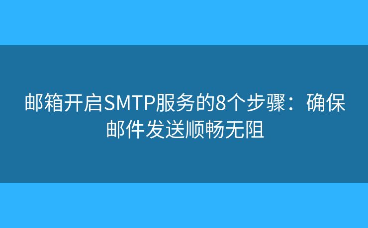 郵箱開(kāi)啟SMTP服務(wù)的8個(gè)步驟：確保郵件發(fā)送順暢無(wú)阻