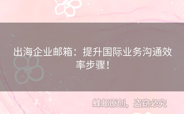 出海企業(yè)郵箱：提升國(guó)際業(yè)務(wù)溝通效率步驟！
