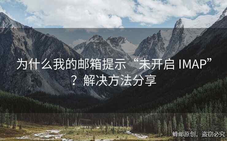 為什么我的郵箱提示“未開啟 IMAP”？解決方法分享