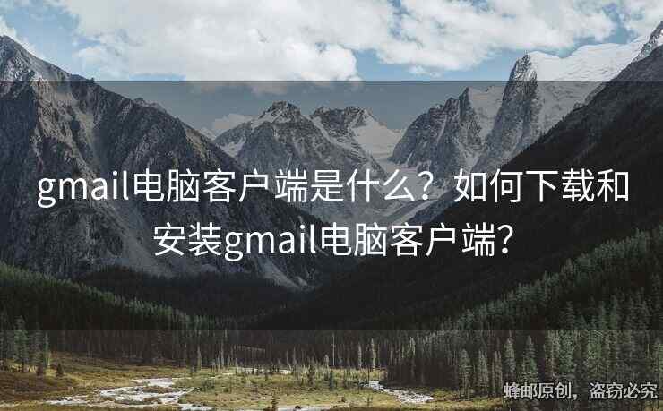 gmail電腦客戶端是什么？如何下載和安裝gmail電腦客戶端？