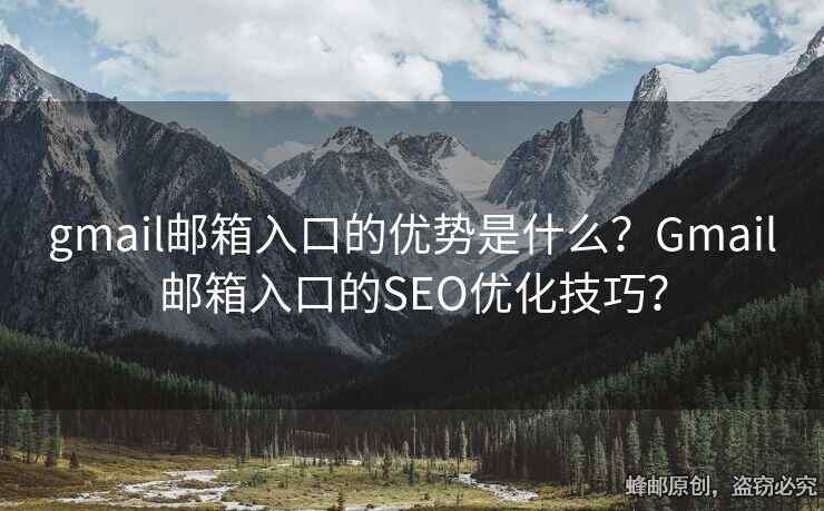 gmail郵箱入口的優(yōu)勢是什么？Gmail郵箱入口的SEO優(yōu)化技巧？