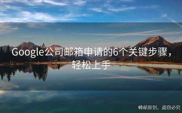 Google公司郵箱申請(qǐng)的6個(gè)關(guān)鍵步驟，輕松上手