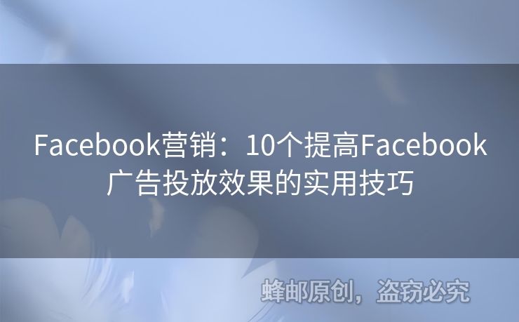 Facebook營(yíng)銷：10個(gè)提高Facebook廣告投放效果的實(shí)用技巧