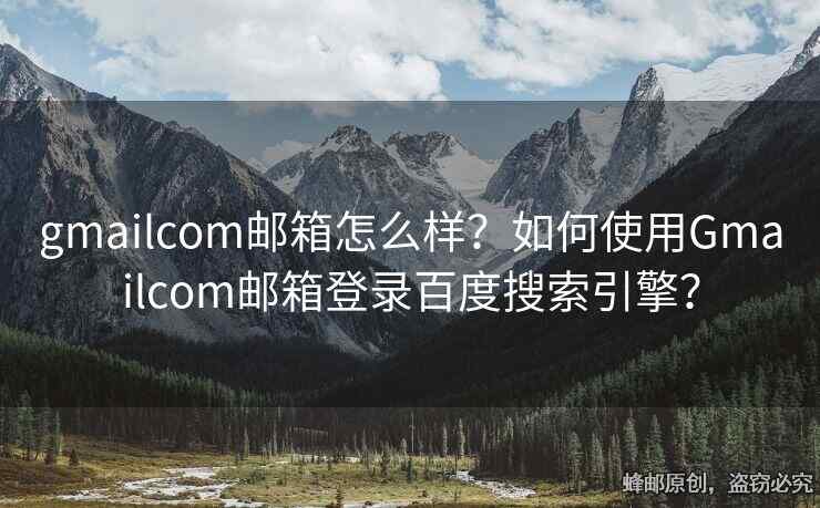 gmailcom郵箱怎么樣？如何使用Gmailcom郵箱登錄百度搜索引擎？