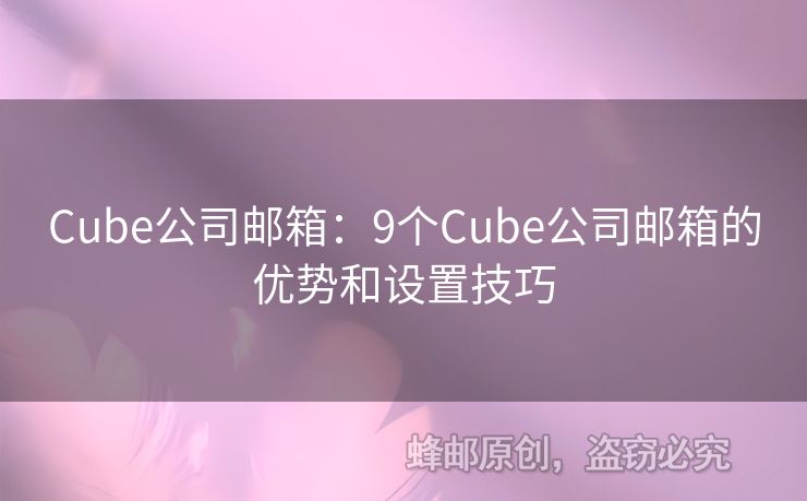 Cube公司郵箱：9個Cube公司郵箱的優(yōu)勢和設(shè)置技巧