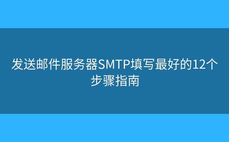 發(fā)送郵件服務(wù)器SMTP填寫(xiě)最好的12個(gè)步驟指南