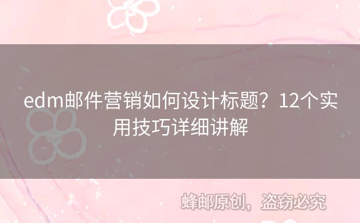 edm郵件營(yíng)銷如何設(shè)計(jì)標(biāo)題？12個(gè)實(shí)用技巧詳細(xì)講解