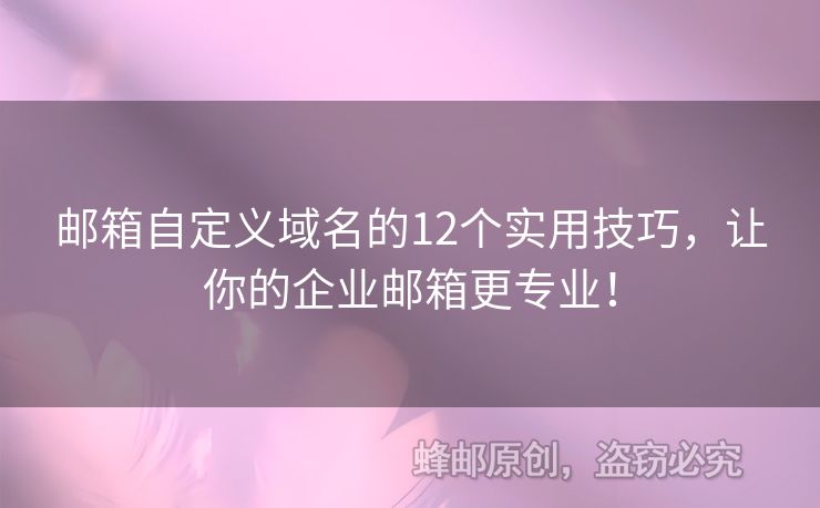 郵箱自定義域名的12個實用技巧，讓你的企業(yè)郵箱更專業(yè)！