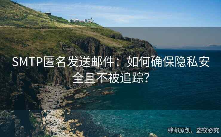SMTP匿名發(fā)送郵件：如何確保隱私安全且不被追蹤？