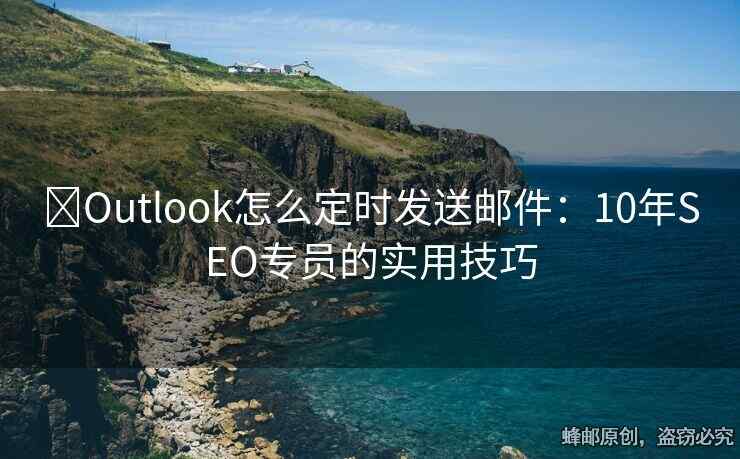 ?Outlook怎么定時發(fā)送郵件：10年SEO專員的實用技巧