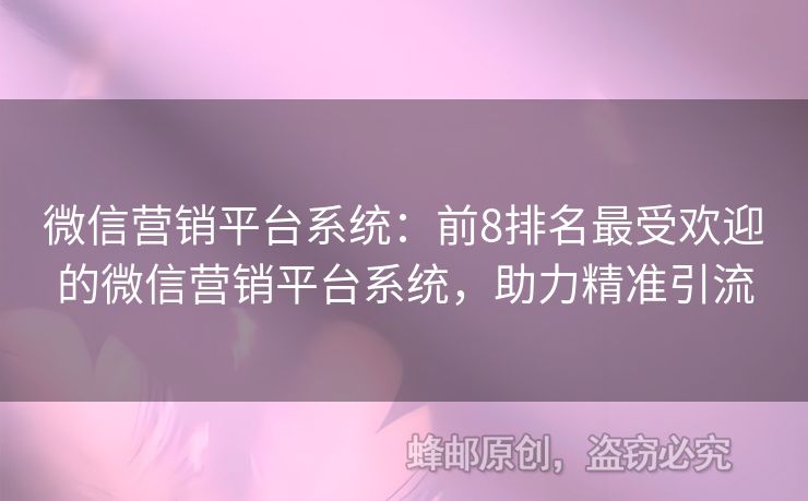 微信營銷平臺(tái)系統(tǒng)：前8排名最受歡迎的微信營銷平臺(tái)系統(tǒng)，助力精準(zhǔn)引流
