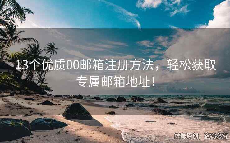 13個優(yōu)質(zhì)00郵箱注冊方法，輕松獲取專屬郵箱地址！