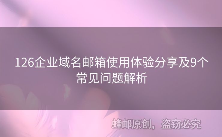 126企業(yè)域名郵箱使用體驗(yàn)分享及9個(gè)常見(jiàn)問(wèn)題解析
