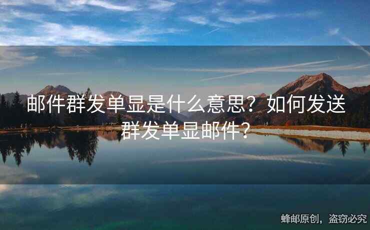 郵件群發(fā)單顯是什么意思？如何發(fā)送群發(fā)單顯郵件？