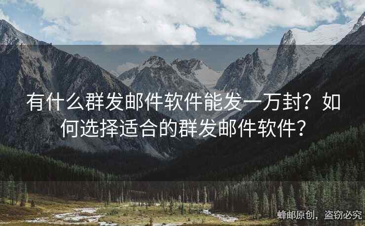 有什么群發(fā)郵件軟件能發(fā)一萬(wàn)封？如何選擇適合的群發(fā)郵件軟件？