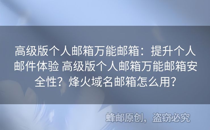 高級版?zhèn)€人郵箱萬能郵箱：提升個人郵件體驗 高級版?zhèn)€人郵箱萬能郵箱安全性？烽火域名郵箱怎么用？