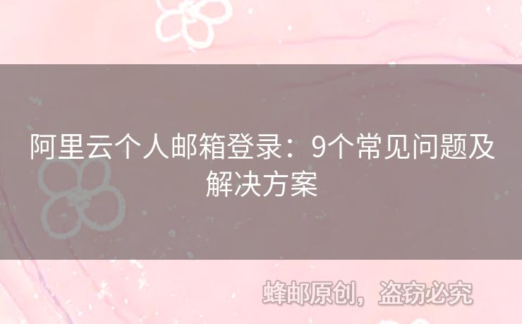 阿里云個(gè)人郵箱登錄：9個(gè)常見(jiàn)問(wèn)題及解決方案