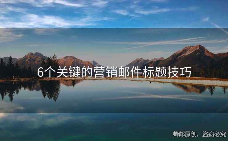 6個關(guān)鍵的營銷郵件標題技巧