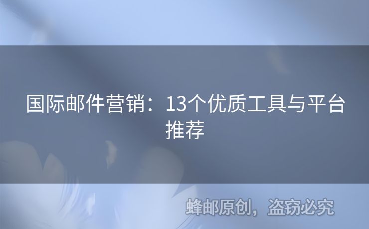 國(guó)際郵件營(yíng)銷：13個(gè)優(yōu)質(zhì)工具與平臺(tái)推薦