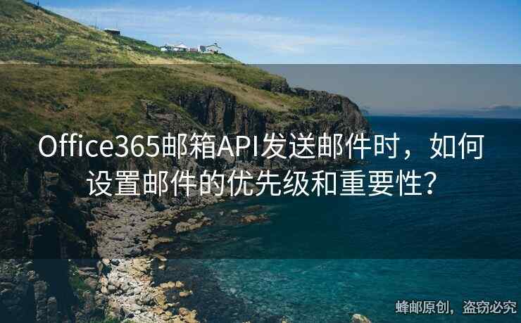 Office365郵箱API發(fā)送郵件時，如何設(shè)置郵件的優(yōu)先級和重要性？
