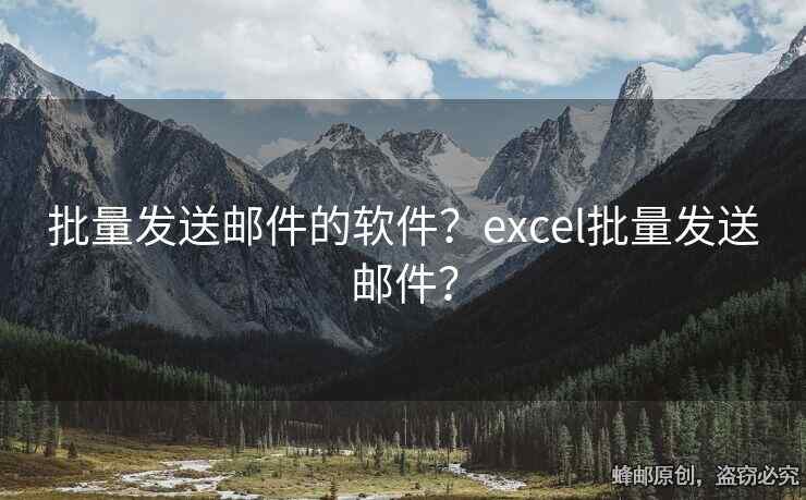 批量發(fā)送郵件的軟件？excel批量發(fā)送郵件？