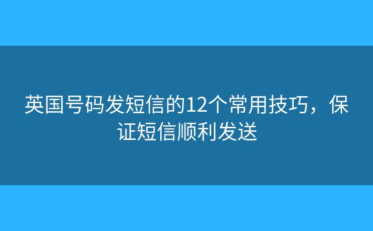 英國號碼發(fā)短信的12個常用技巧，保證短信順利發(fā)送