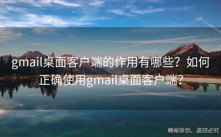 gmail桌面客戶端的作用有哪些？如何正確使用gmail桌面客戶端？