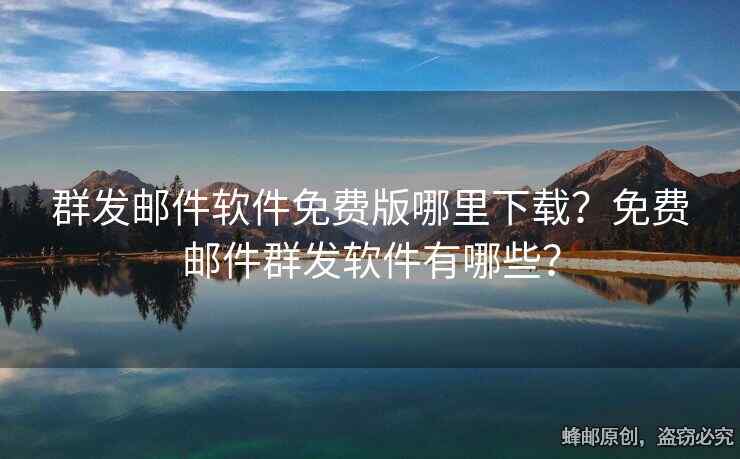 群發(fā)郵件軟件免費(fèi)版哪里下載？免費(fèi)郵件群發(fā)軟件有哪些？