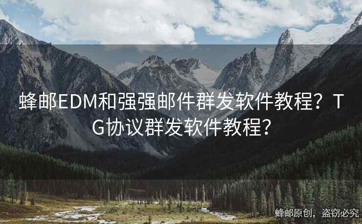 蜂郵EDM和強(qiáng)強(qiáng)郵件群發(fā)軟件教程？TG協(xié)議群發(fā)軟件教程？