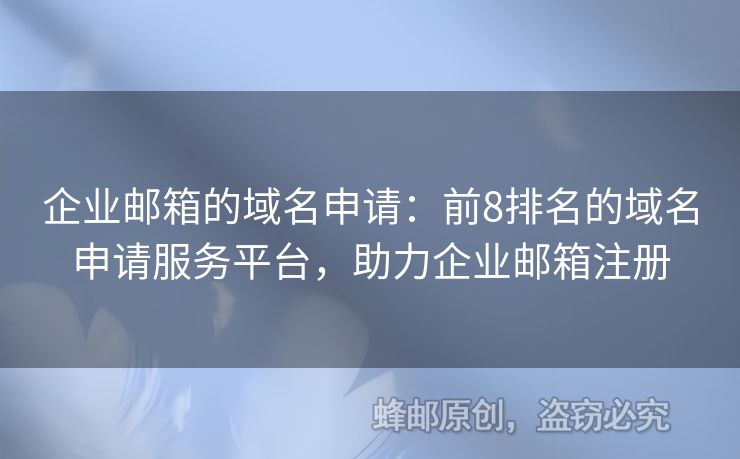 企業(yè)郵箱的域名申請：前8排名的域名申請服務(wù)平臺，助力企業(yè)郵箱注冊