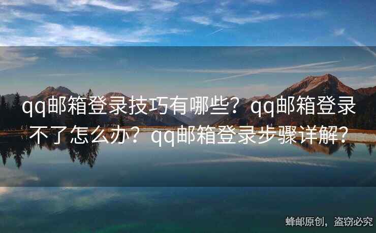 qq郵箱登錄技巧有哪些？qq郵箱登錄不了怎么辦？qq郵箱登錄步驟詳解？