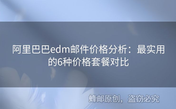 阿里巴巴edm郵件價(jià)格分析：最實(shí)用的6種價(jià)格套餐對比