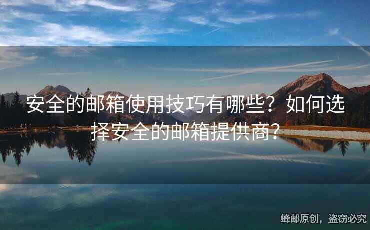 安全的郵箱使用技巧有哪些？如何選擇安全的郵箱提供商？