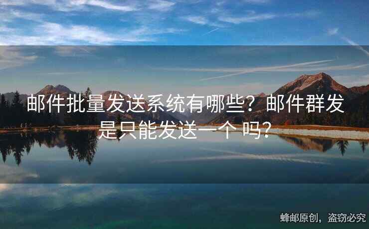 郵件批量發(fā)送系統(tǒng)有哪些？郵件群發(fā)是只能發(fā)送一個(gè) 嗎？